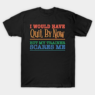 I Would Have Quit Already But My Trainer Scares Me - Funny Workout T-Shirt